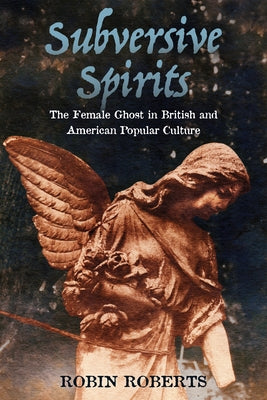 Subversive Spirits: The Female Ghost in British and American Popular Culture by Roberts, Robin