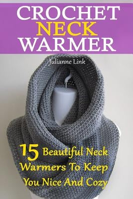 Crochet Neck Warmer: 15 Beautiful Neck Warmers To Keep You Nice And Cozy: (Crochet Hook A, Crochet Accessories, Crochet Patterns, Crochet B by Link, Julianne