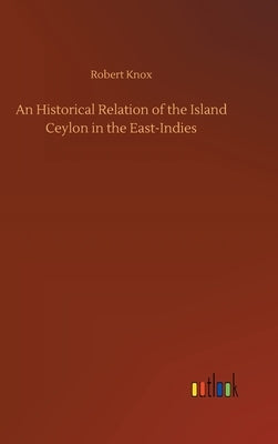 An Historical Relation of the Island Ceylon in the East-Indies by Knox, Robert
