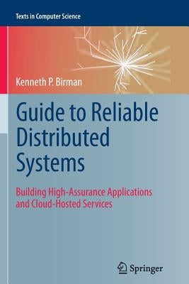 Guide to Reliable Distributed Systems: Building High-Assurance Applications and Cloud-Hosted Services by Birman, Kenneth P.