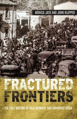 Fractured Frontiers: The Exile Writing of Nazi Germany and Francoist Spain by Jato, Monica