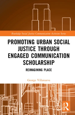 Promoting Urban Social Justice Through Engaged Communication Scholarship: Reimagining Place by Villanueva, George