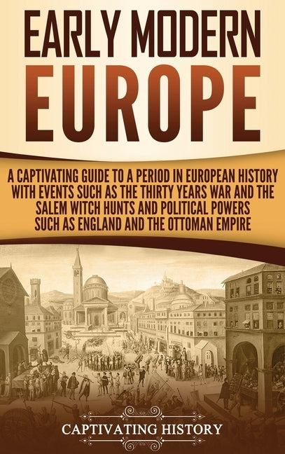 Early Modern Europe: A Captivating Guide to a Period in European History with Events Such as The Thirty Years War and The Salem Witch Hunts by History, Captivating