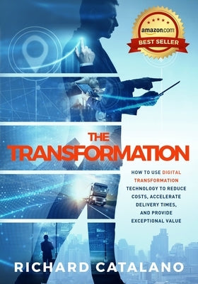 The Transformation: How to Use Digital Transformation Technology to Reduce Costs, Accelerate Delivery Times, and Provide Exceptional Value by Catalano, Richard