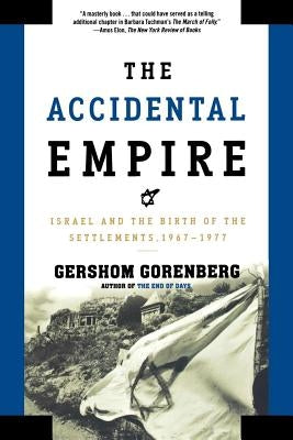 The Accidental Empire: Israel and the Birth of the Settlements, 1967-1977 by Gorenberg, Gershom