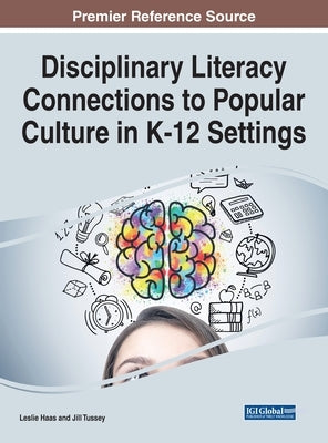 Disciplinary Literacy Connections to Popular Culture in K-12 Settings by Haas, Leslie