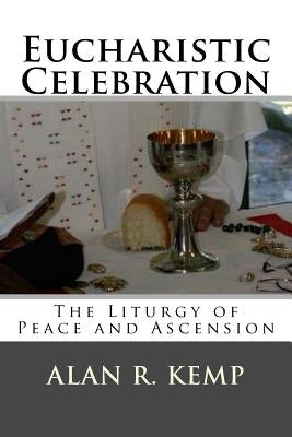 Eucharistic Celebration: Liturgy of Peace and Ascension by Kemp, Alan R.