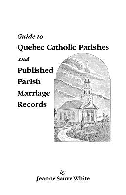 Guide to Quebec Catholic Parishes and Published Parish Marriage Records by White, Jeanne Sauve