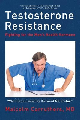 Testosterone Resistance: Fighting for the Men's Health Hormone by Carruthers, Malcolm