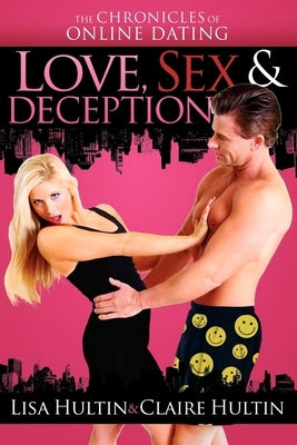 Love, Sex & Deception: The Chronicles of Online Dating by Hultin, Claire