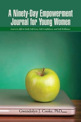 A Ninety-Day Empowerment Journal for Young Women: Learn to Affirm Daily Self-Love, Self-Confidence, and Self-Brilliance by Cooke, Gwendolyn J.