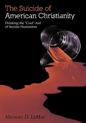 The Suicide of American Christianity: Drinking the Cool-Aid of Secular Humanism by Lemay, Michael D.