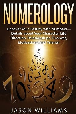 Numerology: Uncover Your Destiny with Numbers-Details about Your Character, Life Direction, Relationships, Finances, Motivations, by Williams, Jason