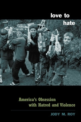 Love to Hate: America's Obsession with Hatred and Violence by Roy, Jody