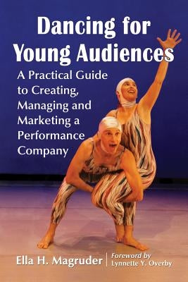 Dancing for Young Audiences: A Practical Guide to Creating, Managing and Marketing a Performance Company by Magruder, Ella H.