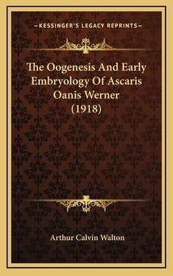 The Oogenesis and Early Embryology of Ascaris Oanis Werner (1918) by Walton, Arthur Calvin
