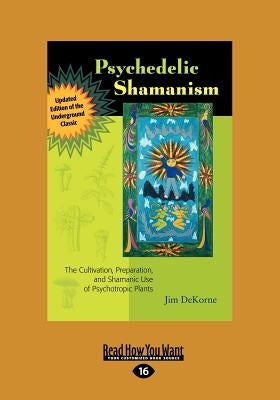 Psychedelic Shamanism, Updated Edition: The Cultivation, Preparateion, and Shamanic Use of Psychotropic Plants (Large Print 16pt) by DeKorne, Jim