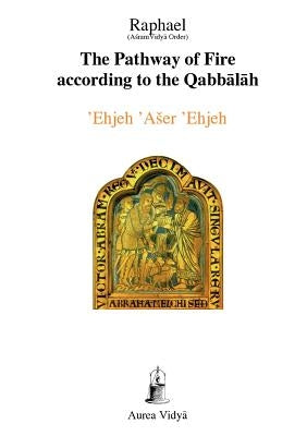 The Pathway of Fire According to the Qabbalah: 'Ehjeh 'Aser 'Ehjeh, I am That I am by Raphael, (Āśram Vidyā Ord