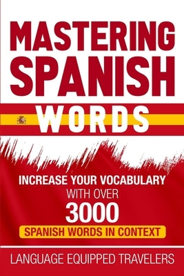 Mastering Spanish Words: Increase Your Vocabulary with Over 3000 Spanish Words in Context by Travelers, Language Equipped
