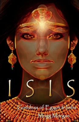 Isis: Goddess of Egypt & India by Morgan, Mogg