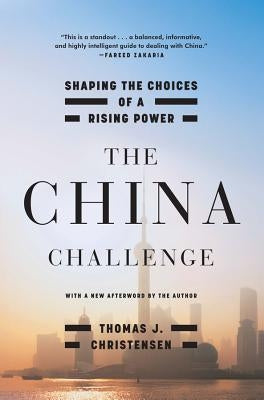 The China Challenge: Shaping the Choices of a Rising Power by Christensen, Thomas J.