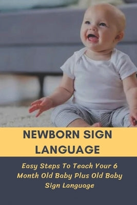 Newborn Sign Language: Easy Steps To Teach Your 6 Month Old Baby Plus Old Baby Sign Language: Basic Baby Sign Language by Skrocki, Boyce