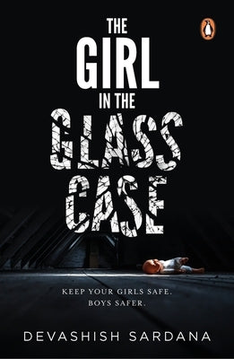 The Girl in the Glass Case: Keep Your Girls Safe. Boys Safer. by Sardana, Devashish