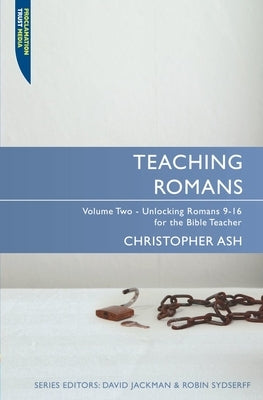 Teaching Romans: Volume 2: Unlocking Romans 9-16 for the Bible Teacher by Ash, Christopher