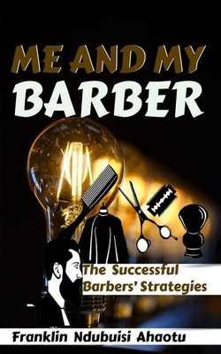 Me and My Barber: The Successful Barbers' Strategies by Ndubuisi Ahaotu, Franklin