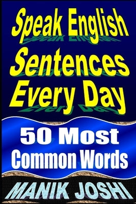 Speak English Sentences Every Day: 50 Most Common Words by Joshi, Manik