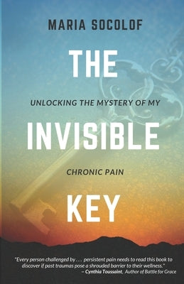 The Invisible Key: Unlocking the Mystery of My Chronic Pain by Socolof, Maria