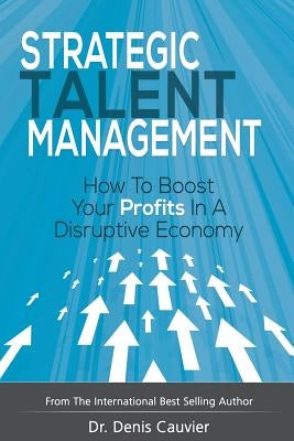 Strategic Talent Management: How to boost your profits in a disruptive economy by Cauvier, Denis