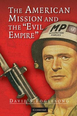 The American Mission and the 'Evil Empire': The Crusade for a 'Free Russia' Since 1881 by Foglesong, David S.