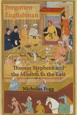 Forgotten Englishman: Thomas Stephens and the Mission to the East by Fogg, Nicholas