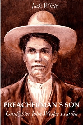 Preacherman's Son: Gunfighter John Wesley Hardin by White, Jack