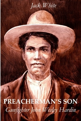 Preacherman's Son: Gunfighter John Wesley Hardin by White, Jack