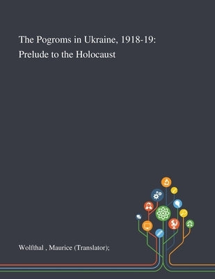 The Pogroms in Ukraine, 1918-19: Prelude to the Holocaust by Wolfthal, Maurice (translator)