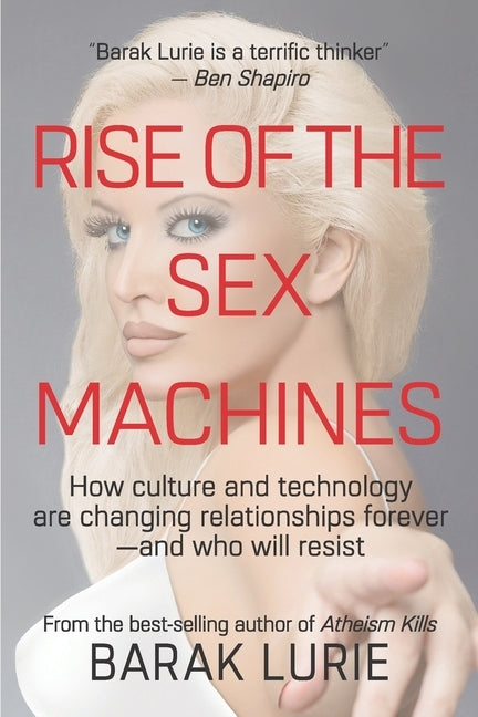 Rise Of The Sex Machines: How culture and technology are changing relationships forever-and who will resist by Lurie, Barak