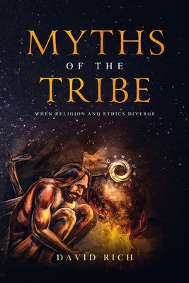 Myths of the Tribe: When Religion and Ethics Diverge by Rich, David