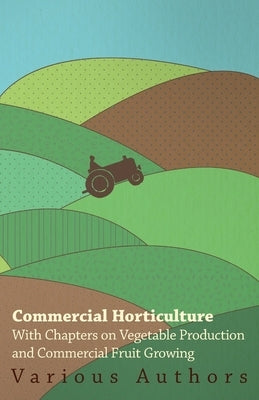 Commercial Horticulture - With Chapters on Vegetable Production and Commercial Fruit Growing by Various