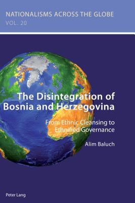 The Disintegration of Bosnia and Herzegovina: From Ethnic Cleansing to Ethnified Governance by Jaskulowski, Krzysztof