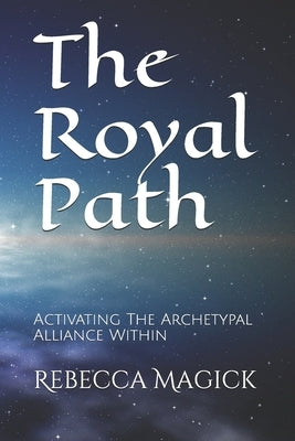 The Royal Path: Activating The Archetypal Alliance Within by Magick, Rebecca E.