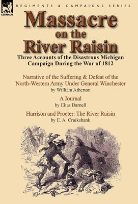 Massacre on the River Raisin: Three Accounts of the Disastrous Michigan Campaign During the War of 1812 by Atherton, William