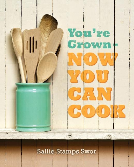 You're Grown - Now You Can Cook by Swor, Sallie Stamps