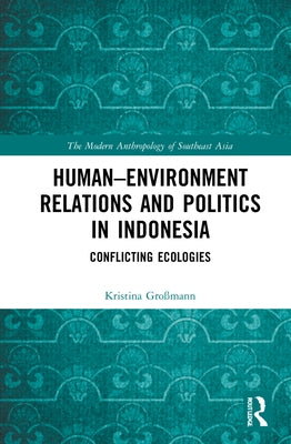 Human-Environment Relations and Politics in Indonesia: Conflicting Ecologies by Großmann, Kristina