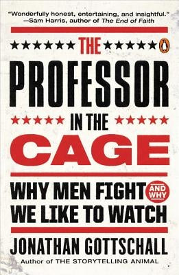 The Professor in the Cage: Why Men Fight and Why We Like to Watch by Gottschall, Jonathan