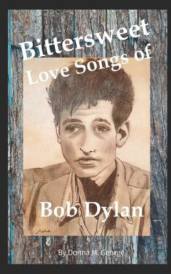 Bittersweet Love Songs of Bob Dylan by George, Donna M.