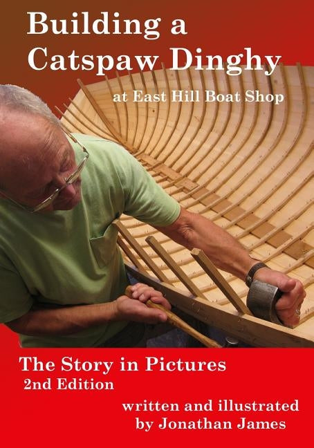Building a Catspaw Dinghy at East Hill Boat Shop, 2nd Edition: The Story in Pictures by James, Jonathan