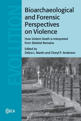 Bioarchaeological and Forensic Perspectives on Violence: How Violent Death Is Interpreted from Skeletal Remains by Martin, Debra L.