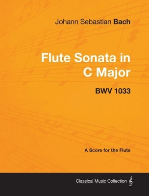 Johann Sebastian Bach - Flute Sonata in C Major - Bwv 1033 - A Score for the Flute by Bach, Johann Sebastian